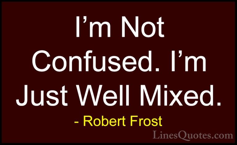 Robert Frost Quotes (68) - I'm Not Confused. I'm Just Well Mixed.... - QuotesI'm Not Confused. I'm Just Well Mixed.