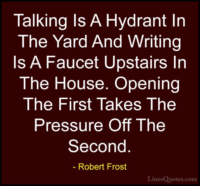 Robert Frost Quotes (72) - Talking Is A Hydrant In The Yard And W... - QuotesTalking Is A Hydrant In The Yard And Writing Is A Faucet Upstairs In The House. Opening The First Takes The Pressure Off The Second.