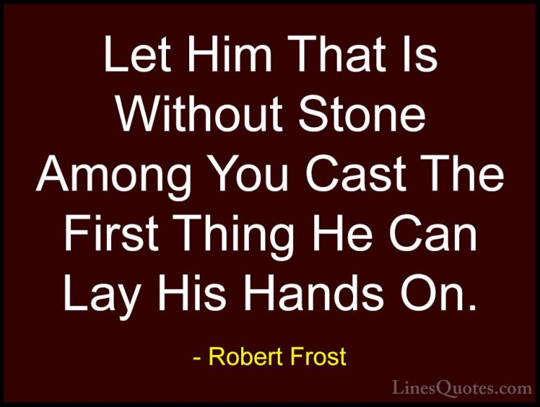 Robert Frost Quotes (76) - Let Him That Is Without Stone Among Yo... - QuotesLet Him That Is Without Stone Among You Cast The First Thing He Can Lay His Hands On.