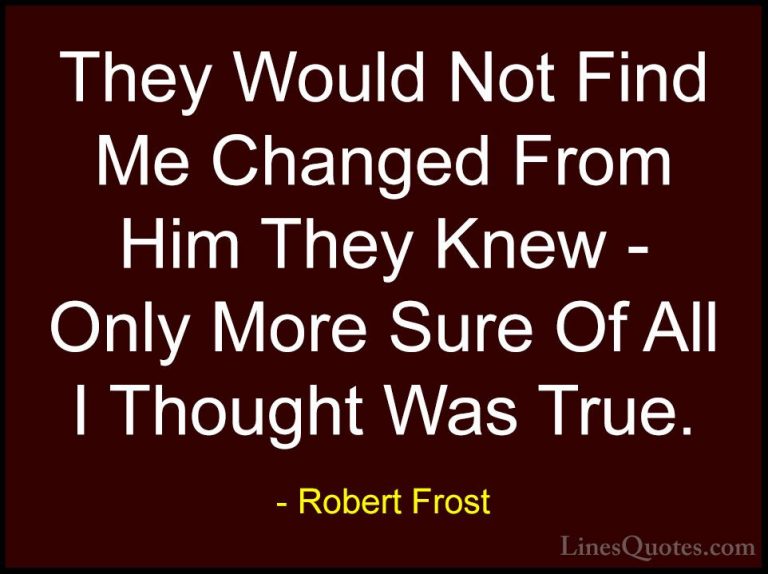 Robert Frost Quotes (83) - They Would Not Find Me Changed From Hi... - QuotesThey Would Not Find Me Changed From Him They Knew - Only More Sure Of All I Thought Was True.