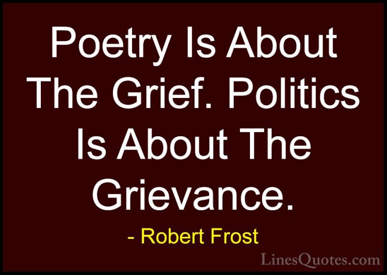 Robert Frost Quotes (85) - Poetry Is About The Grief. Politics Is... - QuotesPoetry Is About The Grief. Politics Is About The Grievance.