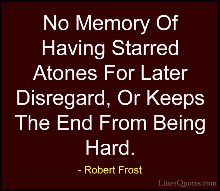 Robert Frost Quotes (86) - No Memory Of Having Starred Atones For... - QuotesNo Memory Of Having Starred Atones For Later Disregard, Or Keeps The End From Being Hard.