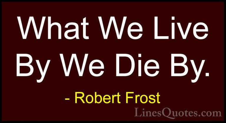 Robert Frost Quotes (87) - What We Live By We Die By.... - QuotesWhat We Live By We Die By.