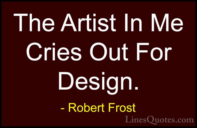 Robert Frost Quotes (88) - The Artist In Me Cries Out For Design.... - QuotesThe Artist In Me Cries Out For Design.