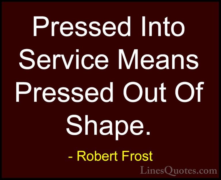 Robert Frost Quotes (89) - Pressed Into Service Means Pressed Out... - QuotesPressed Into Service Means Pressed Out Of Shape.