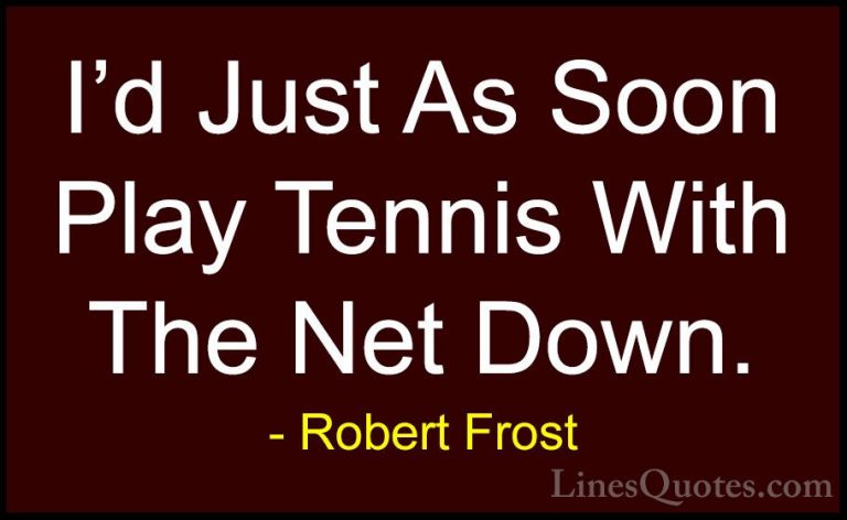 Robert Frost Quotes (90) - I'd Just As Soon Play Tennis With The ... - QuotesI'd Just As Soon Play Tennis With The Net Down.