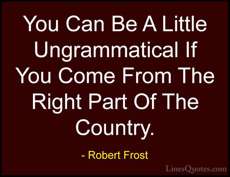 Robert Frost Quotes (95) - You Can Be A Little Ungrammatical If Y... - QuotesYou Can Be A Little Ungrammatical If You Come From The Right Part Of The Country.