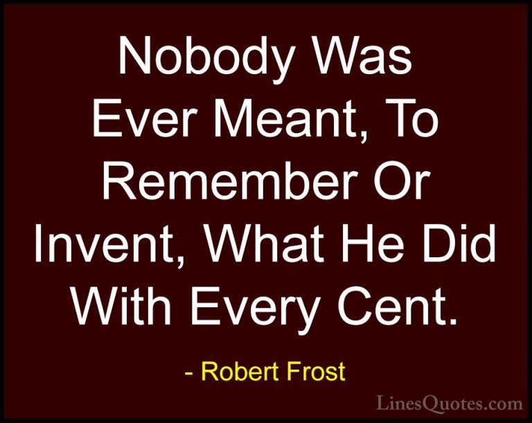 Robert Frost Quotes (98) - Nobody Was Ever Meant, To Remember Or ... - QuotesNobody Was Ever Meant, To Remember Or Invent, What He Did With Every Cent.