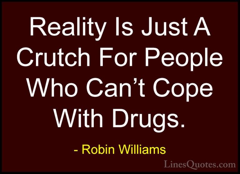 Robin Williams Quotes (13) - Reality Is Just A Crutch For People ... - QuotesReality Is Just A Crutch For People Who Can't Cope With Drugs.