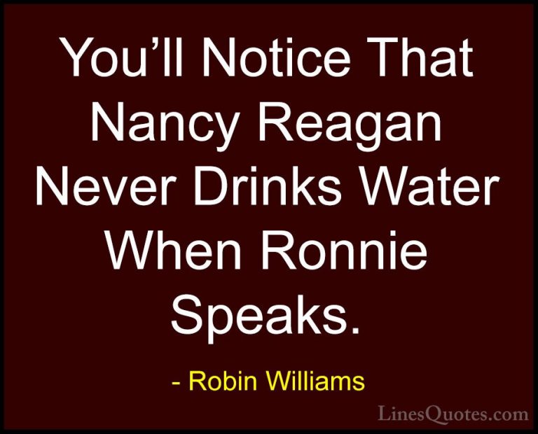 Robin Williams Quotes (14) - You'll Notice That Nancy Reagan Neve... - QuotesYou'll Notice That Nancy Reagan Never Drinks Water When Ronnie Speaks.
