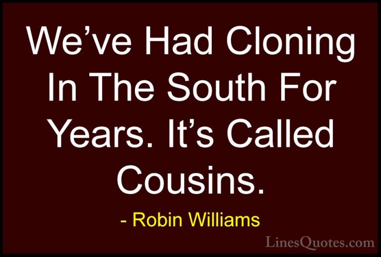 Robin Williams Quotes (15) - We've Had Cloning In The South For Y... - QuotesWe've Had Cloning In The South For Years. It's Called Cousins.