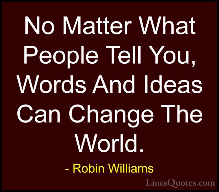 Robin Williams Quotes (2) - No Matter What People Tell You, Words... - QuotesNo Matter What People Tell You, Words And Ideas Can Change The World.
