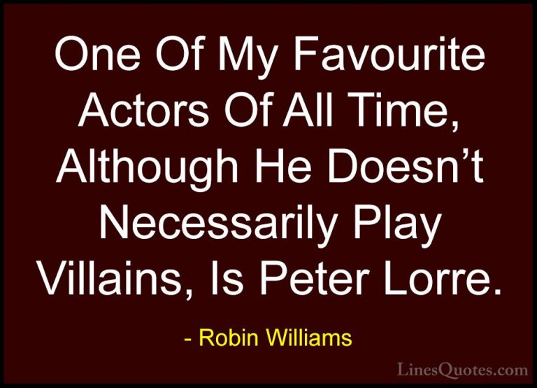 Robin Williams Quotes (25) - One Of My Favourite Actors Of All Ti... - QuotesOne Of My Favourite Actors Of All Time, Although He Doesn't Necessarily Play Villains, Is Peter Lorre.