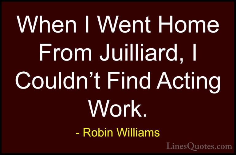 Robin Williams Quotes (30) - When I Went Home From Juilliard, I C... - QuotesWhen I Went Home From Juilliard, I Couldn't Find Acting Work.