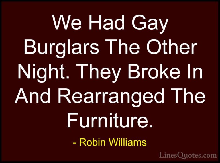 Robin Williams Quotes (35) - We Had Gay Burglars The Other Night.... - QuotesWe Had Gay Burglars The Other Night. They Broke In And Rearranged The Furniture.
