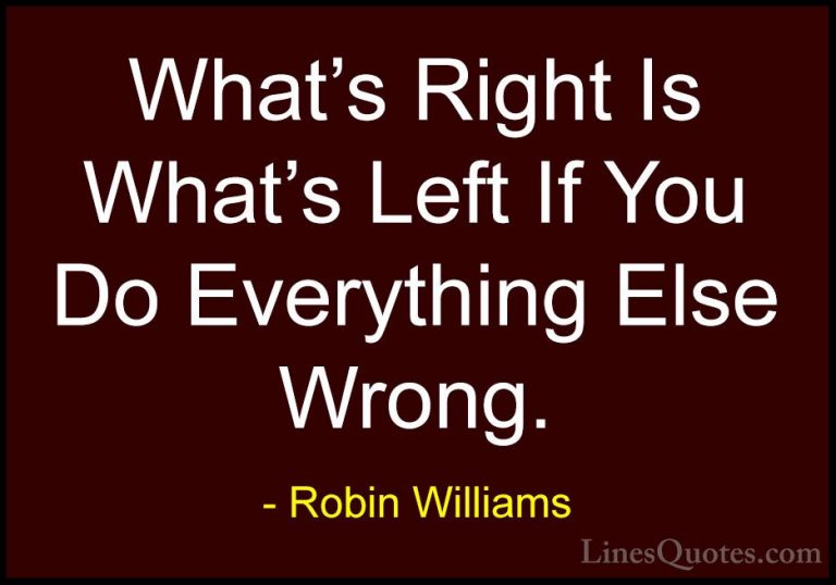 Robin Williams Quotes (38) - What's Right Is What's Left If You D... - QuotesWhat's Right Is What's Left If You Do Everything Else Wrong.
