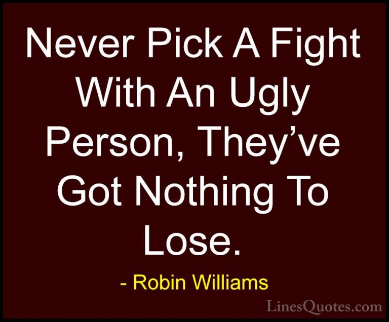 Robin Williams Quotes (39) - Never Pick A Fight With An Ugly Pers... - QuotesNever Pick A Fight With An Ugly Person, They've Got Nothing To Lose.