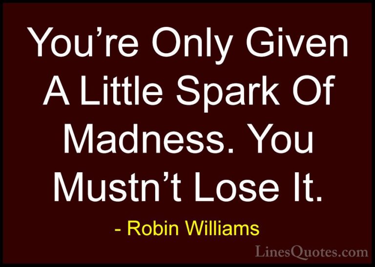 Robin Williams Quotes (4) - You're Only Given A Little Spark Of M... - QuotesYou're Only Given A Little Spark Of Madness. You Mustn't Lose It.