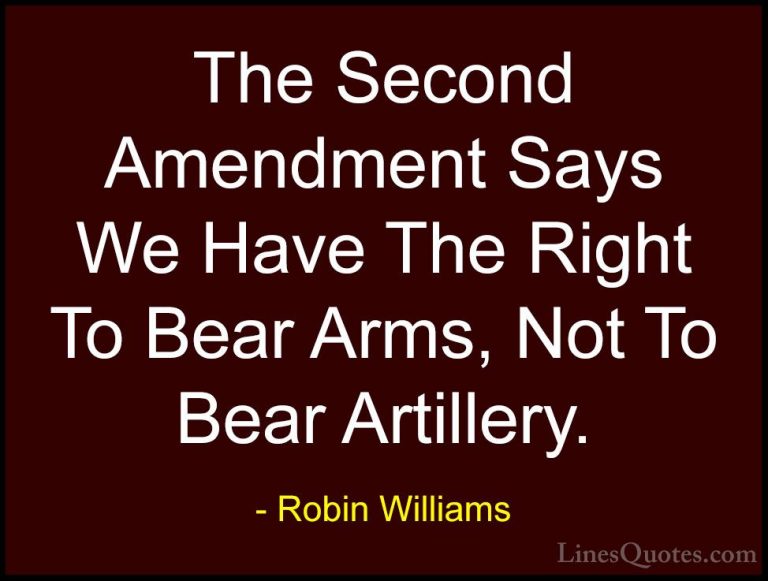 Robin Williams Quotes (40) - The Second Amendment Says We Have Th... - QuotesThe Second Amendment Says We Have The Right To Bear Arms, Not To Bear Artillery.