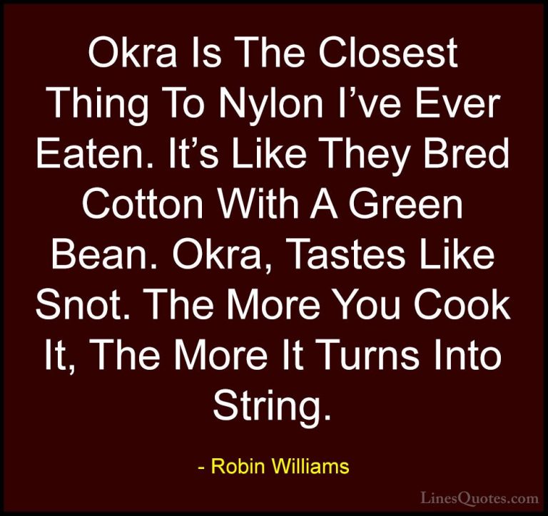 Robin Williams Quotes (41) - Okra Is The Closest Thing To Nylon I... - QuotesOkra Is The Closest Thing To Nylon I've Ever Eaten. It's Like They Bred Cotton With A Green Bean. Okra, Tastes Like Snot. The More You Cook It, The More It Turns Into String.