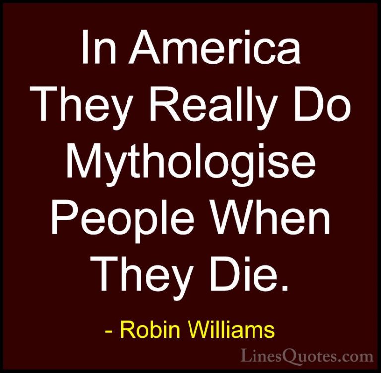 Robin Williams Quotes (43) - In America They Really Do Mythologis... - QuotesIn America They Really Do Mythologise People When They Die.