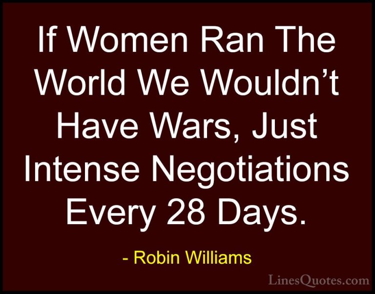 Robin Williams Quotes (5) - If Women Ran The World We Wouldn't Ha... - QuotesIf Women Ran The World We Wouldn't Have Wars, Just Intense Negotiations Every 28 Days.