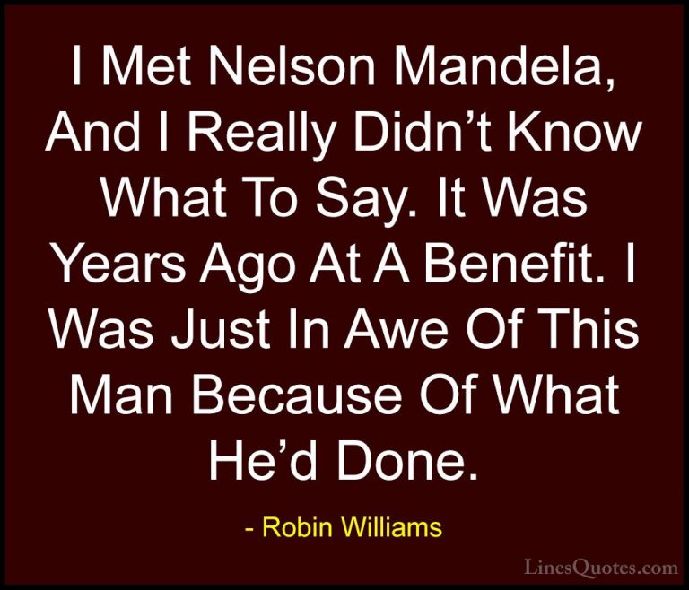 Robin Williams Quotes (52) - I Met Nelson Mandela, And I Really D... - QuotesI Met Nelson Mandela, And I Really Didn't Know What To Say. It Was Years Ago At A Benefit. I Was Just In Awe Of This Man Because Of What He'd Done.