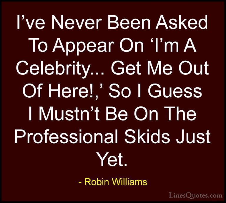 Robin Williams Quotes (59) - I've Never Been Asked To Appear On '... - QuotesI've Never Been Asked To Appear On 'I'm A Celebrity... Get Me Out Of Here!,' So I Guess I Mustn't Be On The Professional Skids Just Yet.