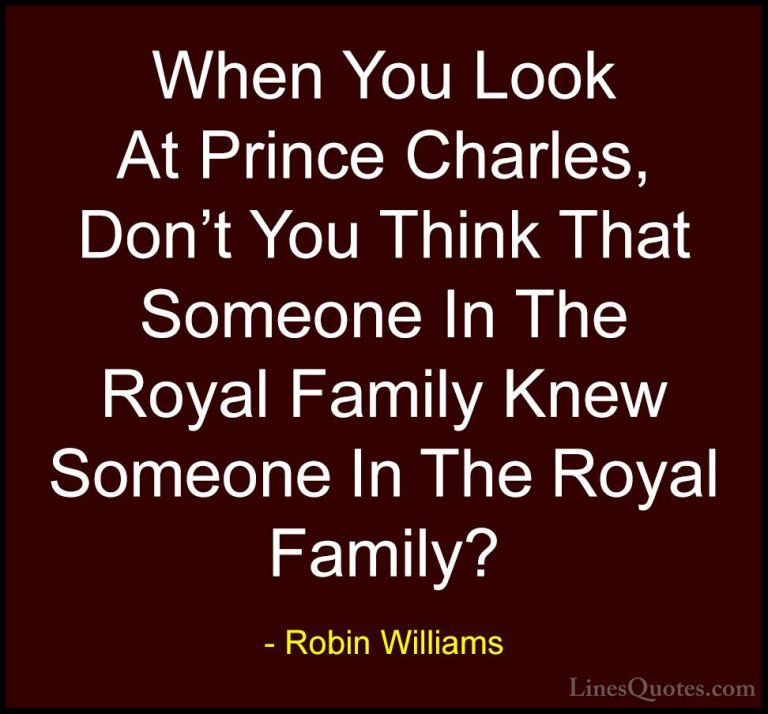 Robin Williams Quotes (61) - When You Look At Prince Charles, Don... - QuotesWhen You Look At Prince Charles, Don't You Think That Someone In The Royal Family Knew Someone In The Royal Family?