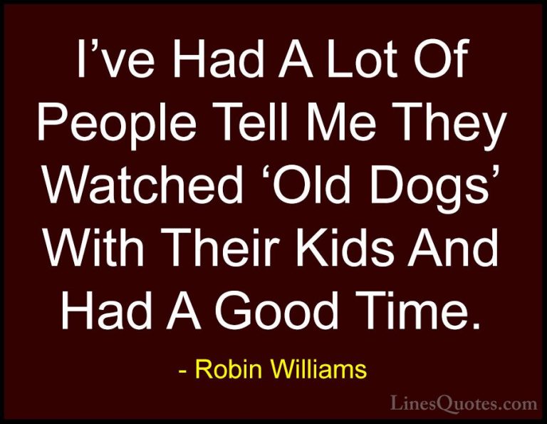 Robin Williams Quotes (63) - I've Had A Lot Of People Tell Me The... - QuotesI've Had A Lot Of People Tell Me They Watched 'Old Dogs' With Their Kids And Had A Good Time.