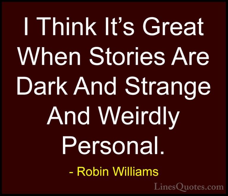 Robin Williams Quotes (66) - I Think It's Great When Stories Are ... - QuotesI Think It's Great When Stories Are Dark And Strange And Weirdly Personal.