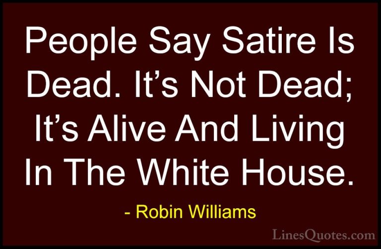 Robin Williams Quotes (7) - People Say Satire Is Dead. It's Not D... - QuotesPeople Say Satire Is Dead. It's Not Dead; It's Alive And Living In The White House.