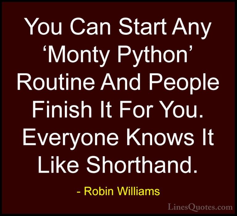 Robin Williams Quotes (72) - You Can Start Any 'Monty Python' Rou... - QuotesYou Can Start Any 'Monty Python' Routine And People Finish It For You. Everyone Knows It Like Shorthand.