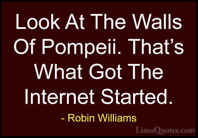 Robin Williams Quotes (73) - Look At The Walls Of Pompeii. That's... - QuotesLook At The Walls Of Pompeii. That's What Got The Internet Started.
