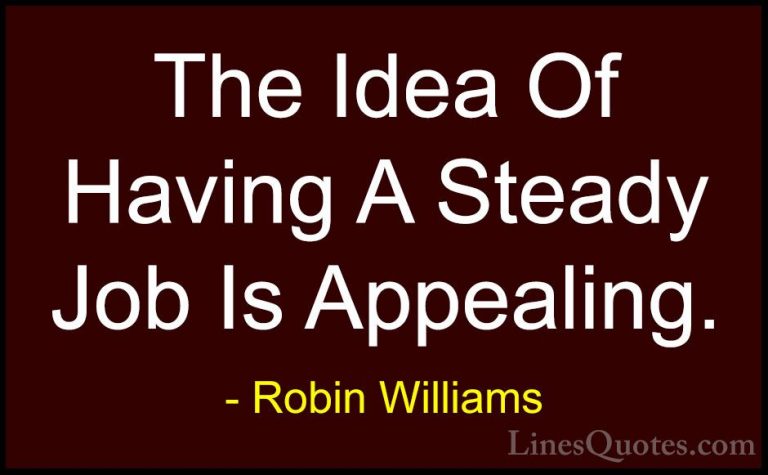 Robin Williams Quotes (74) - The Idea Of Having A Steady Job Is A... - QuotesThe Idea Of Having A Steady Job Is Appealing.