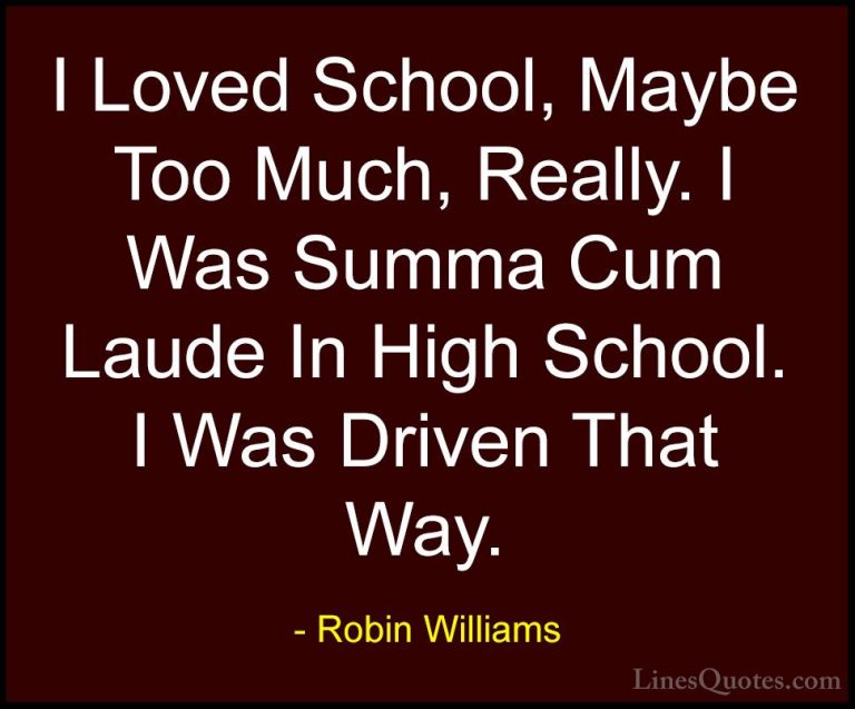 Robin Williams Quotes (76) - I Loved School, Maybe Too Much, Real... - QuotesI Loved School, Maybe Too Much, Really. I Was Summa Cum Laude In High School. I Was Driven That Way.