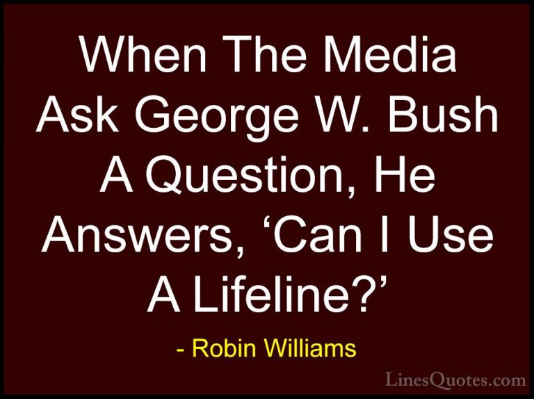 Robin Williams Quotes (80) - When The Media Ask George W. Bush A ... - QuotesWhen The Media Ask George W. Bush A Question, He Answers, 'Can I Use A Lifeline?'