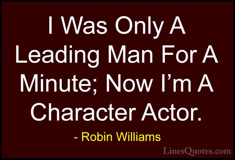 Robin Williams Quotes (86) - I Was Only A Leading Man For A Minut... - QuotesI Was Only A Leading Man For A Minute; Now I'm A Character Actor.