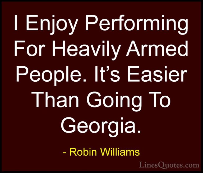 Robin Williams Quotes (87) - I Enjoy Performing For Heavily Armed... - QuotesI Enjoy Performing For Heavily Armed People. It's Easier Than Going To Georgia.