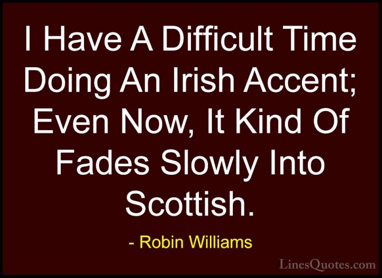 Robin Williams Quotes (89) - I Have A Difficult Time Doing An Iri... - QuotesI Have A Difficult Time Doing An Irish Accent; Even Now, It Kind Of Fades Slowly Into Scottish.