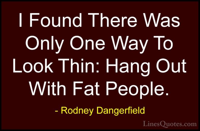 Rodney Dangerfield Quotes (12) - I Found There Was Only One Way T... - QuotesI Found There Was Only One Way To Look Thin: Hang Out With Fat People.