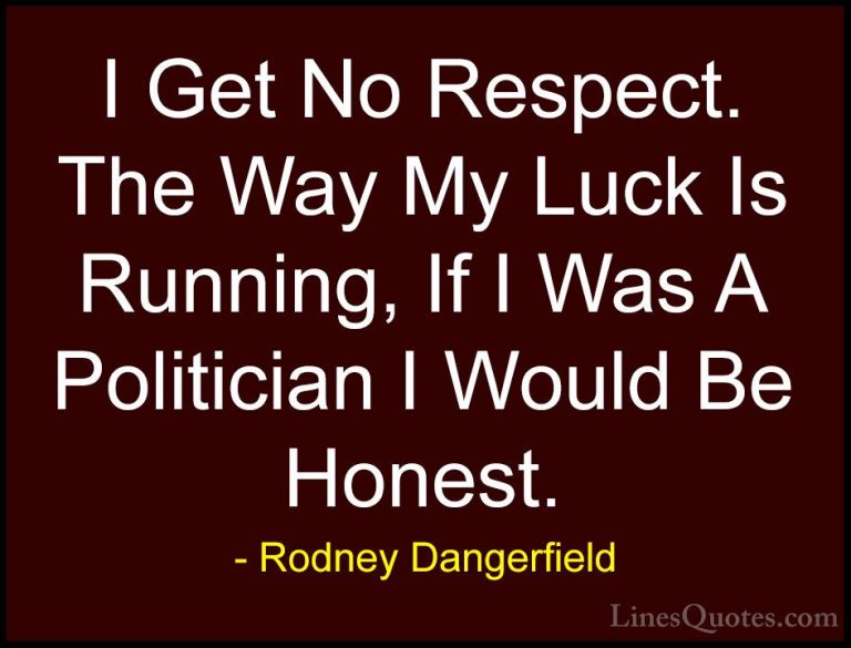 Rodney Dangerfield Quotes (13) - I Get No Respect. The Way My Luc... - QuotesI Get No Respect. The Way My Luck Is Running, If I Was A Politician I Would Be Honest.