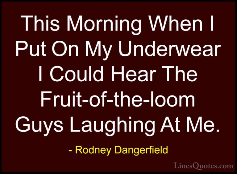 Rodney Dangerfield Quotes (14) - This Morning When I Put On My Un... - QuotesThis Morning When I Put On My Underwear I Could Hear The Fruit-of-the-loom Guys Laughing At Me.