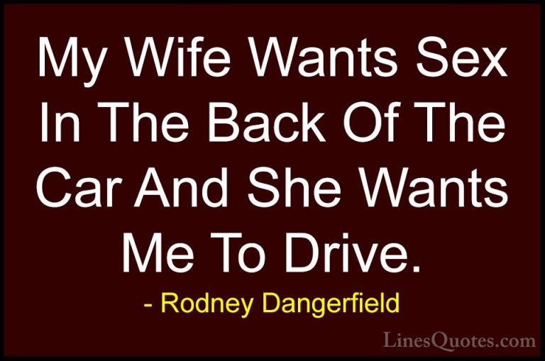 Rodney Dangerfield Quotes (15) - My Wife Wants Sex In The Back Of... - QuotesMy Wife Wants Sex In The Back Of The Car And She Wants Me To Drive.