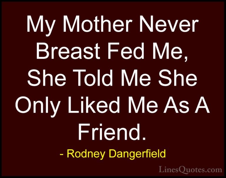 Rodney Dangerfield Quotes (18) - My Mother Never Breast Fed Me, S... - QuotesMy Mother Never Breast Fed Me, She Told Me She Only Liked Me As A Friend.
