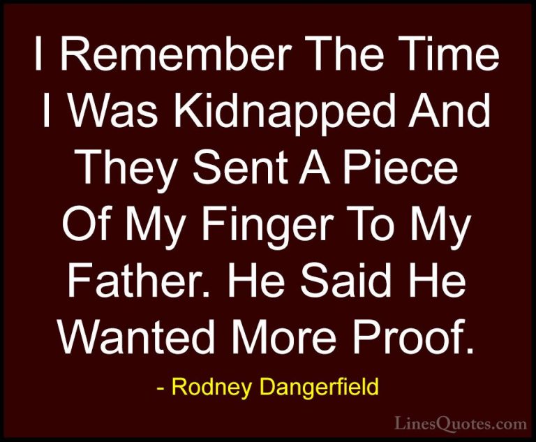 Rodney Dangerfield Quotes (19) - I Remember The Time I Was Kidnap... - QuotesI Remember The Time I Was Kidnapped And They Sent A Piece Of My Finger To My Father. He Said He Wanted More Proof.