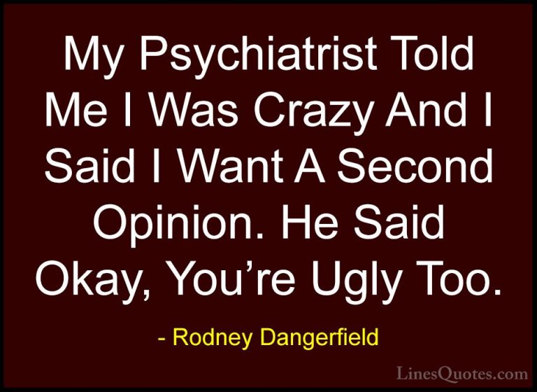 Rodney Dangerfield Quotes (2) - My Psychiatrist Told Me I Was Cra... - QuotesMy Psychiatrist Told Me I Was Crazy And I Said I Want A Second Opinion. He Said Okay, You're Ugly Too.