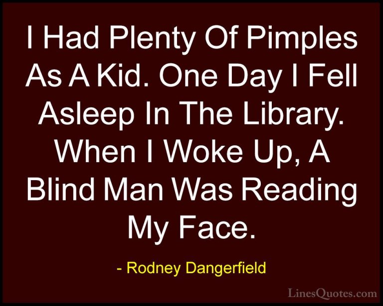 Rodney Dangerfield Quotes (21) - I Had Plenty Of Pimples As A Kid... - QuotesI Had Plenty Of Pimples As A Kid. One Day I Fell Asleep In The Library. When I Woke Up, A Blind Man Was Reading My Face.