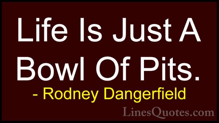 Rodney Dangerfield Quotes (24) - Life Is Just A Bowl Of Pits.... - QuotesLife Is Just A Bowl Of Pits.
