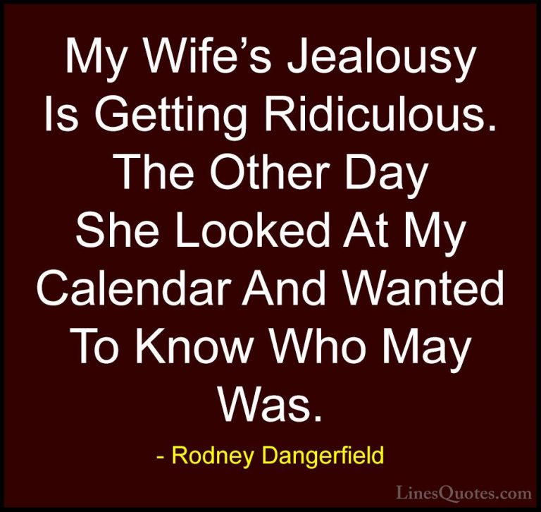 Rodney Dangerfield Quotes (26) - My Wife's Jealousy Is Getting Ri... - QuotesMy Wife's Jealousy Is Getting Ridiculous. The Other Day She Looked At My Calendar And Wanted To Know Who May Was.